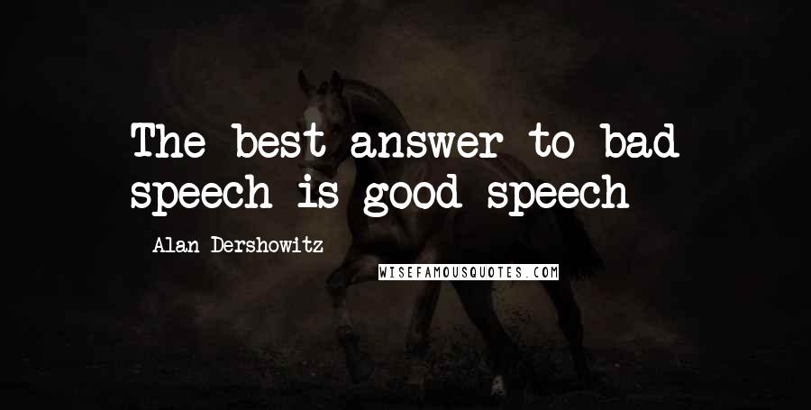 Alan Dershowitz Quotes: The best answer to bad speech is good speech