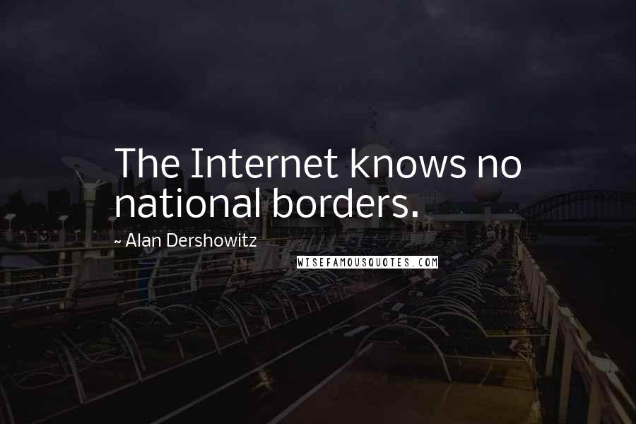 Alan Dershowitz Quotes: The Internet knows no national borders.