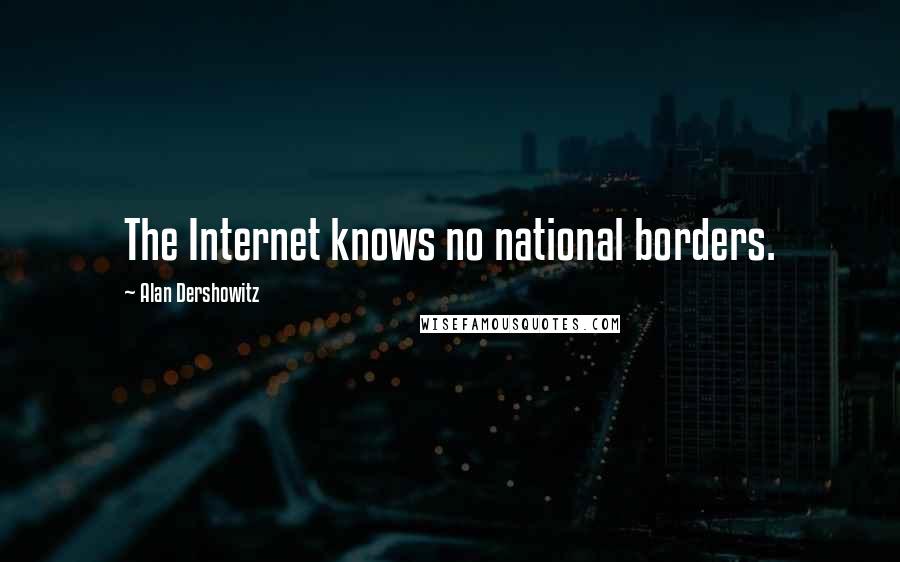 Alan Dershowitz Quotes: The Internet knows no national borders.