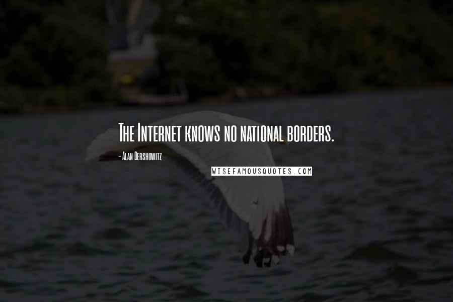 Alan Dershowitz Quotes: The Internet knows no national borders.