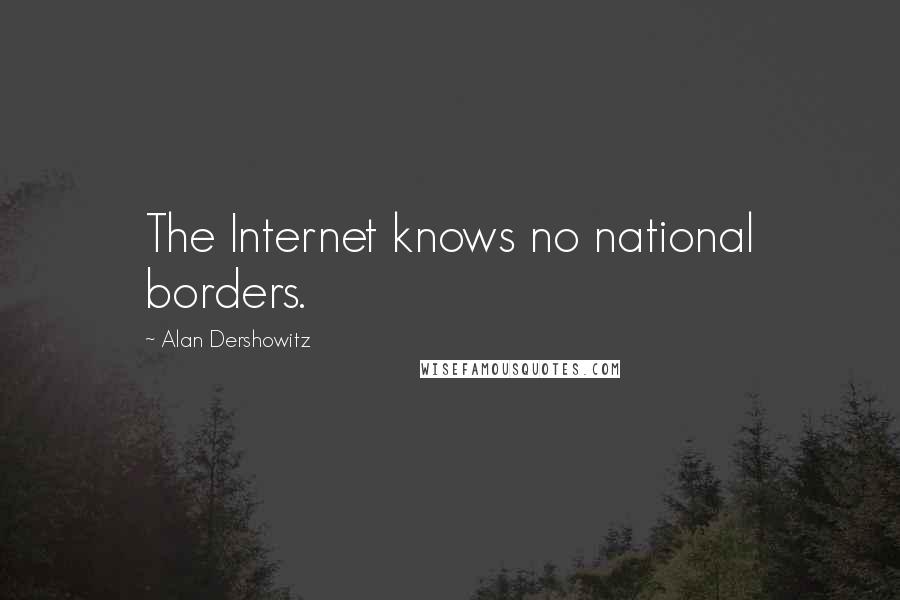 Alan Dershowitz Quotes: The Internet knows no national borders.