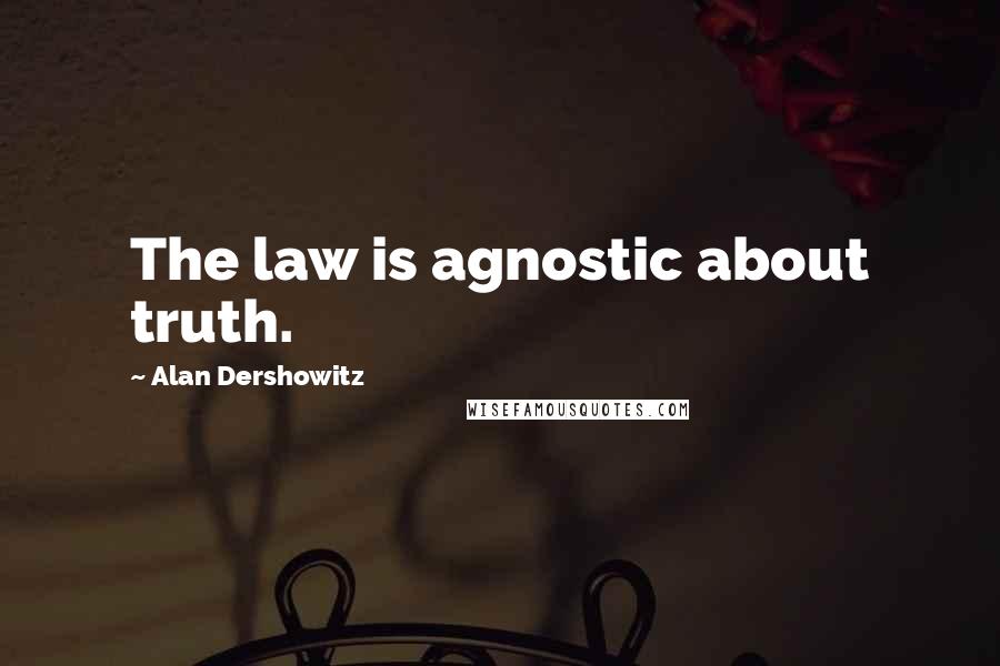 Alan Dershowitz Quotes: The law is agnostic about truth.