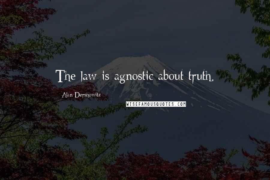 Alan Dershowitz Quotes: The law is agnostic about truth.