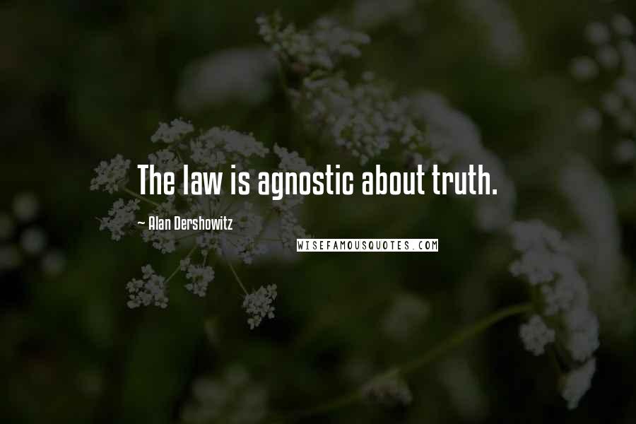 Alan Dershowitz Quotes: The law is agnostic about truth.