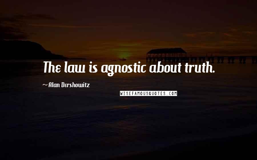 Alan Dershowitz Quotes: The law is agnostic about truth.