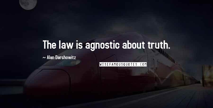 Alan Dershowitz Quotes: The law is agnostic about truth.