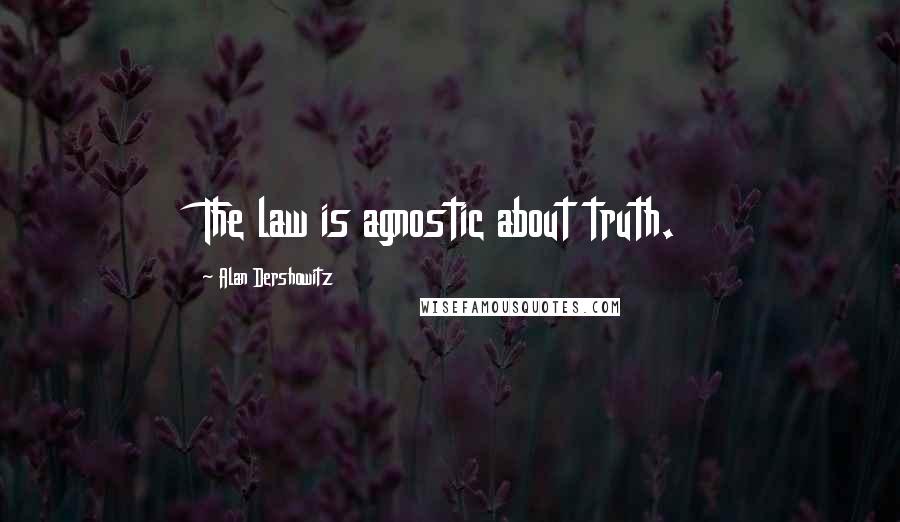 Alan Dershowitz Quotes: The law is agnostic about truth.