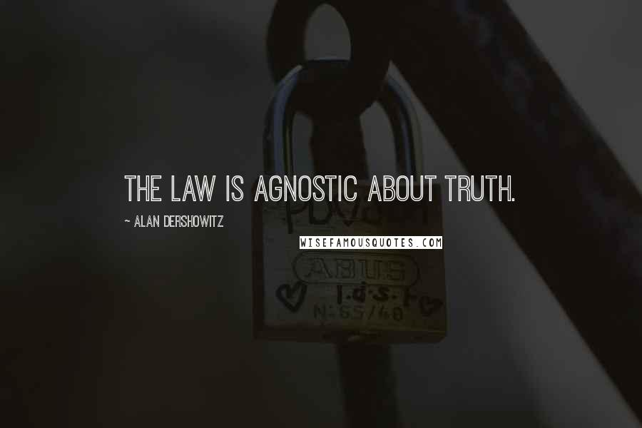 Alan Dershowitz Quotes: The law is agnostic about truth.