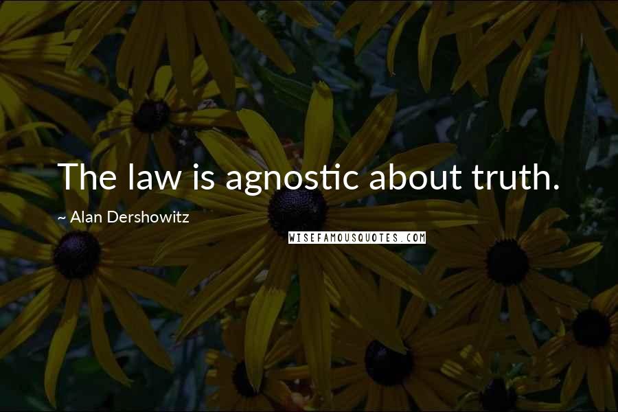 Alan Dershowitz Quotes: The law is agnostic about truth.