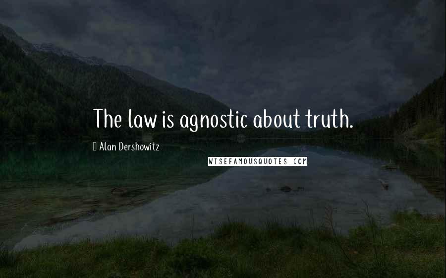 Alan Dershowitz Quotes: The law is agnostic about truth.