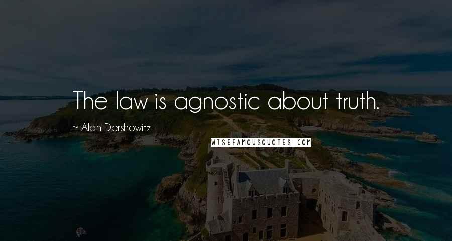 Alan Dershowitz Quotes: The law is agnostic about truth.