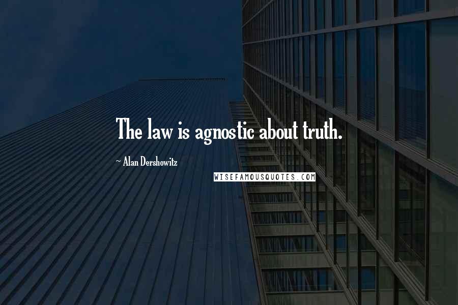 Alan Dershowitz Quotes: The law is agnostic about truth.