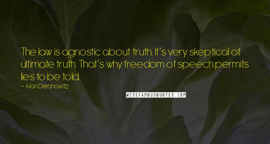 Alan Dershowitz Quotes: The law is agnostic about truth. It's very skeptical of ultimate truth. That's why freedom of speech permits lies to be told.