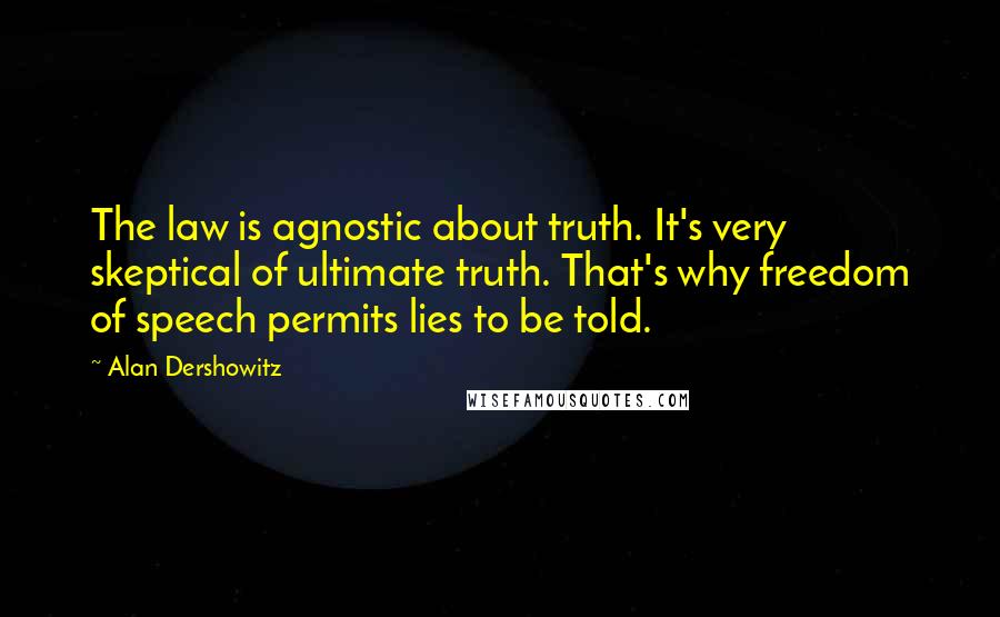 Alan Dershowitz Quotes: The law is agnostic about truth. It's very skeptical of ultimate truth. That's why freedom of speech permits lies to be told.