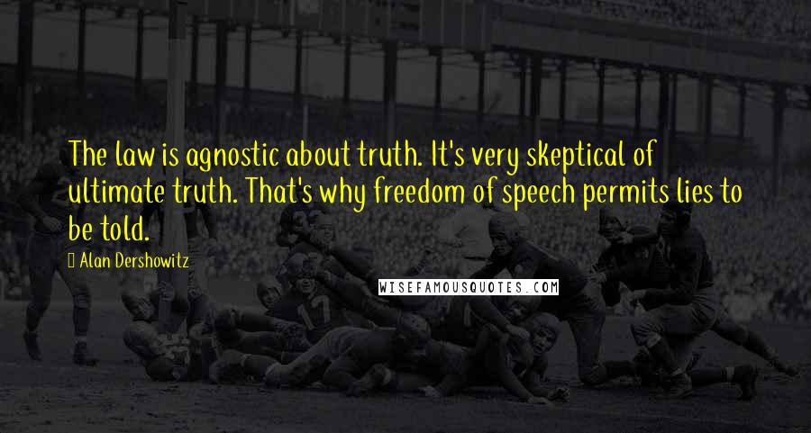 Alan Dershowitz Quotes: The law is agnostic about truth. It's very skeptical of ultimate truth. That's why freedom of speech permits lies to be told.