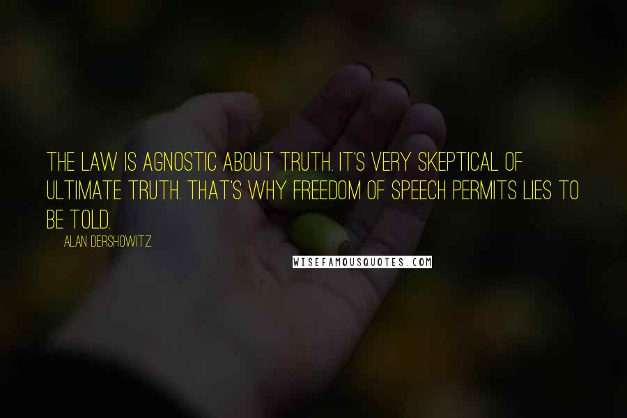 Alan Dershowitz Quotes: The law is agnostic about truth. It's very skeptical of ultimate truth. That's why freedom of speech permits lies to be told.