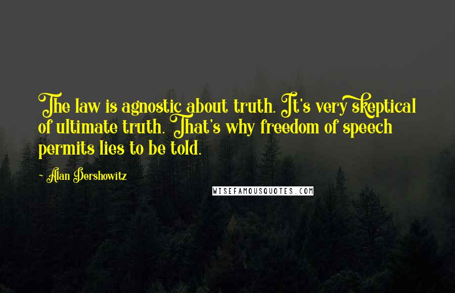 Alan Dershowitz Quotes: The law is agnostic about truth. It's very skeptical of ultimate truth. That's why freedom of speech permits lies to be told.