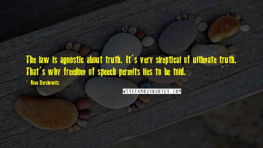 Alan Dershowitz Quotes: The law is agnostic about truth. It's very skeptical of ultimate truth. That's why freedom of speech permits lies to be told.