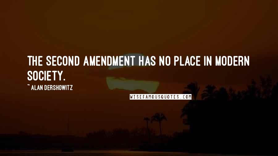 Alan Dershowitz Quotes: The Second Amendment has no place in modern society.