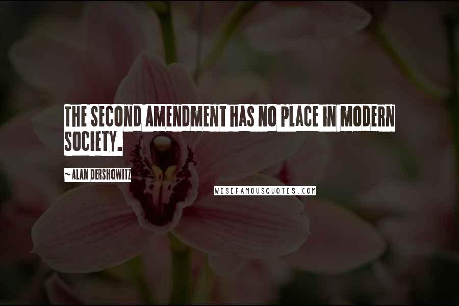 Alan Dershowitz Quotes: The Second Amendment has no place in modern society.