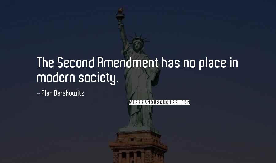 Alan Dershowitz Quotes: The Second Amendment has no place in modern society.