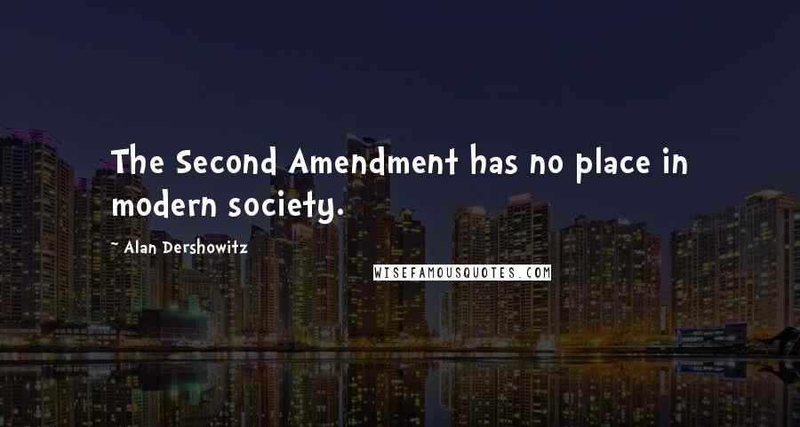 Alan Dershowitz Quotes: The Second Amendment has no place in modern society.