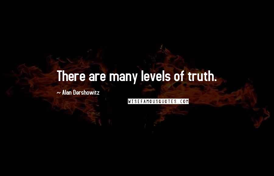 Alan Dershowitz Quotes: There are many levels of truth.