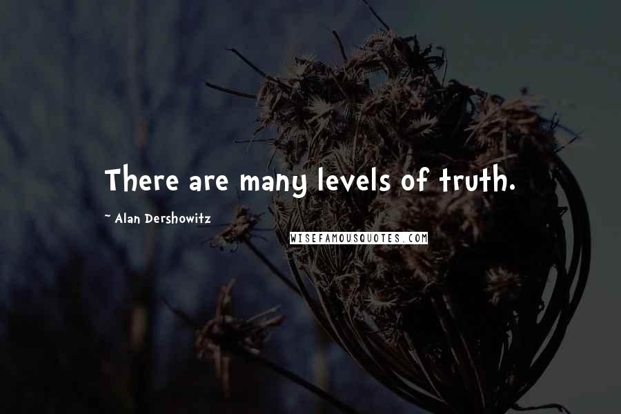 Alan Dershowitz Quotes: There are many levels of truth.