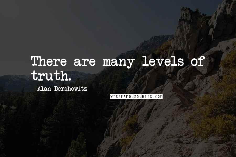 Alan Dershowitz Quotes: There are many levels of truth.