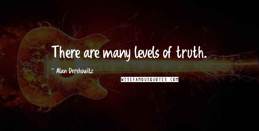 Alan Dershowitz Quotes: There are many levels of truth.