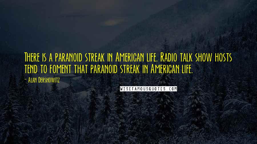 Alan Dershowitz Quotes: There is a paranoid streak in American life. Radio talk show hosts tend to foment that paranoid streak in American life.