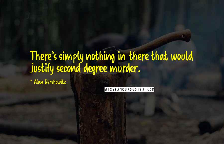 Alan Dershowitz Quotes: There's simply nothing in there that would justify second degree murder.