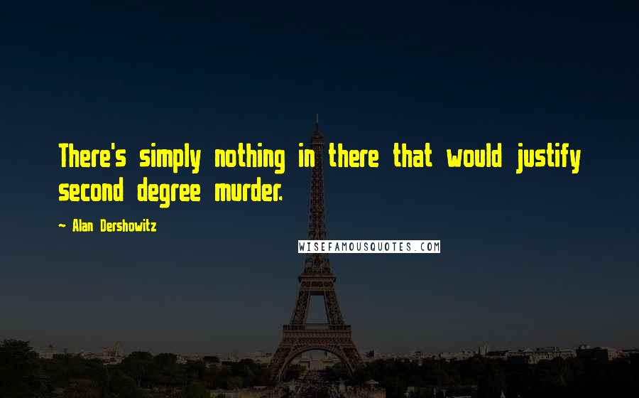 Alan Dershowitz Quotes: There's simply nothing in there that would justify second degree murder.