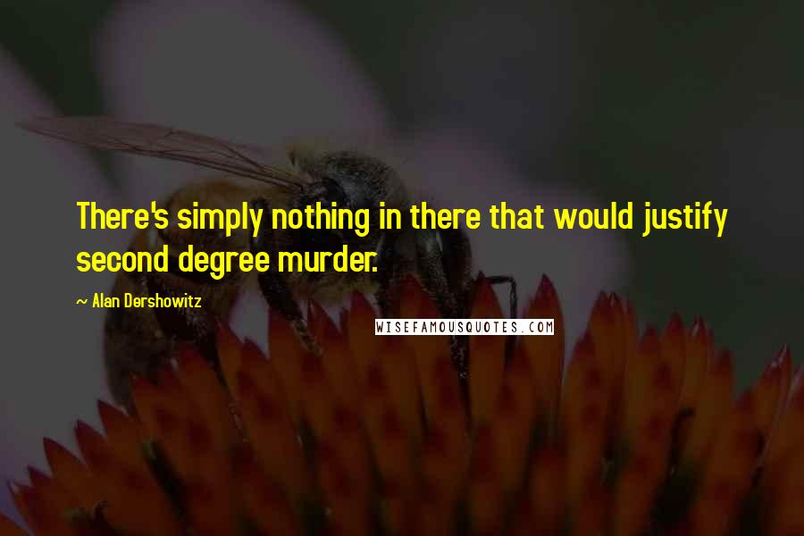 Alan Dershowitz Quotes: There's simply nothing in there that would justify second degree murder.