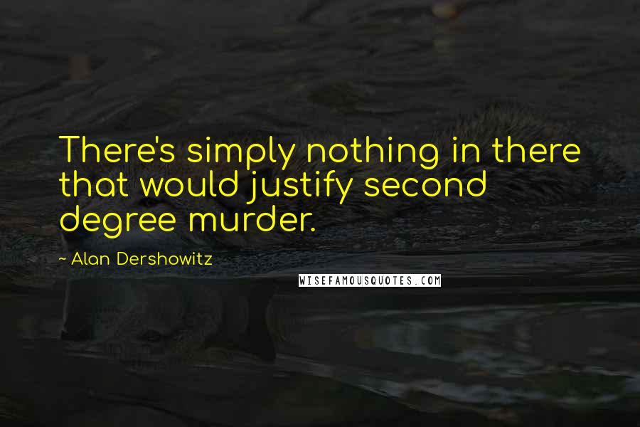 Alan Dershowitz Quotes: There's simply nothing in there that would justify second degree murder.