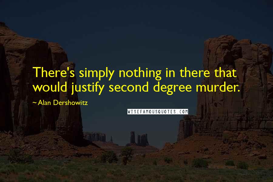 Alan Dershowitz Quotes: There's simply nothing in there that would justify second degree murder.