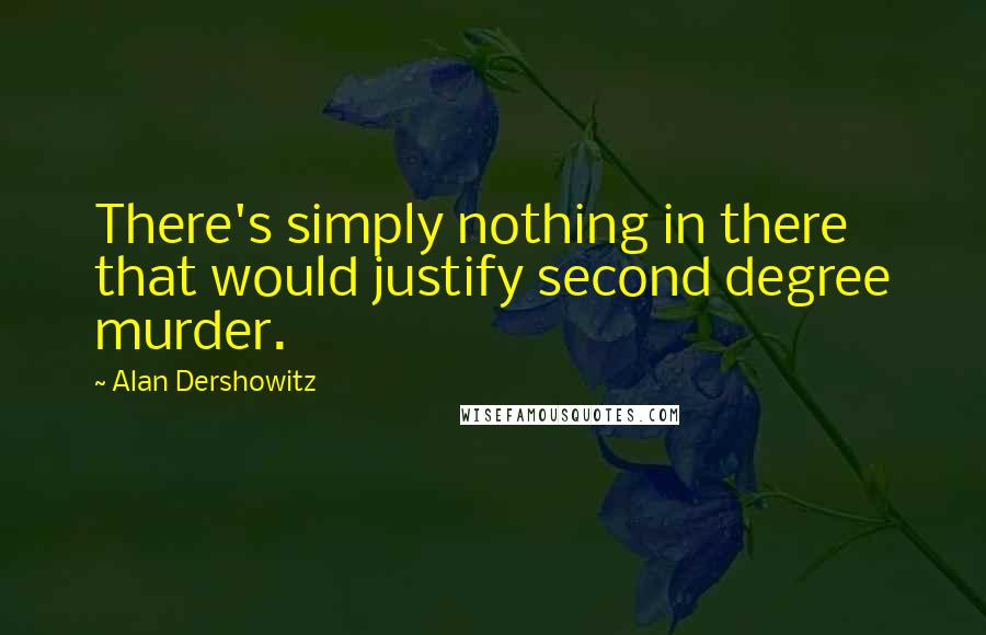 Alan Dershowitz Quotes: There's simply nothing in there that would justify second degree murder.