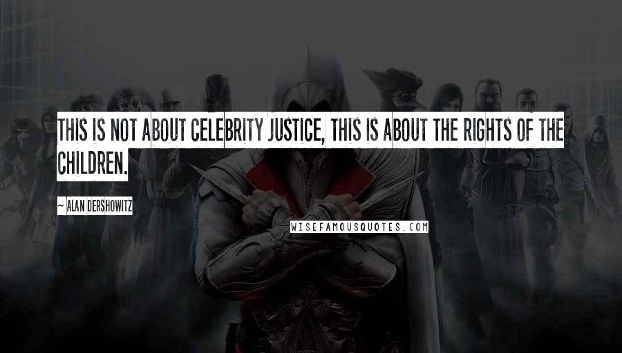 Alan Dershowitz Quotes: This is not about celebrity justice, this is about the rights of the children.
