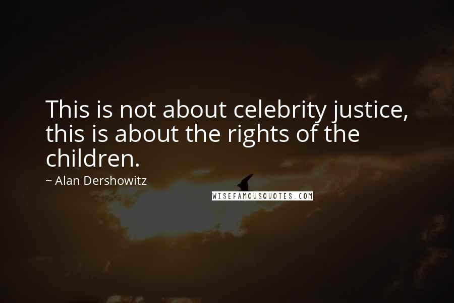 Alan Dershowitz Quotes: This is not about celebrity justice, this is about the rights of the children.