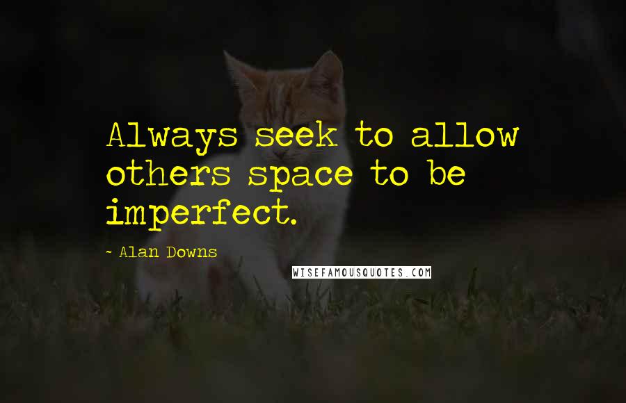 Alan Downs Quotes: Always seek to allow others space to be imperfect.