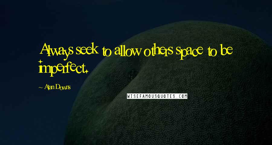 Alan Downs Quotes: Always seek to allow others space to be imperfect.