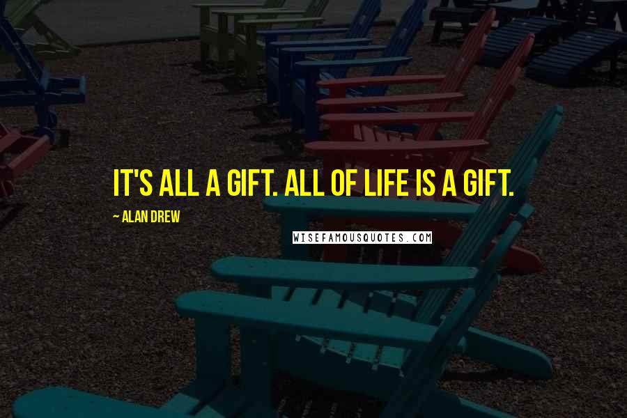 Alan Drew Quotes: It's all a gift. All of life is a gift.