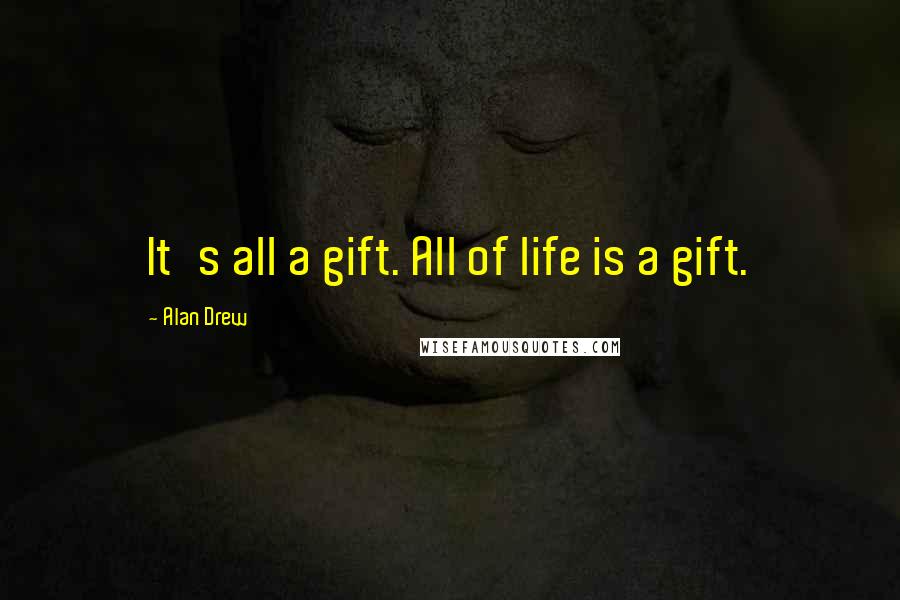 Alan Drew Quotes: It's all a gift. All of life is a gift.