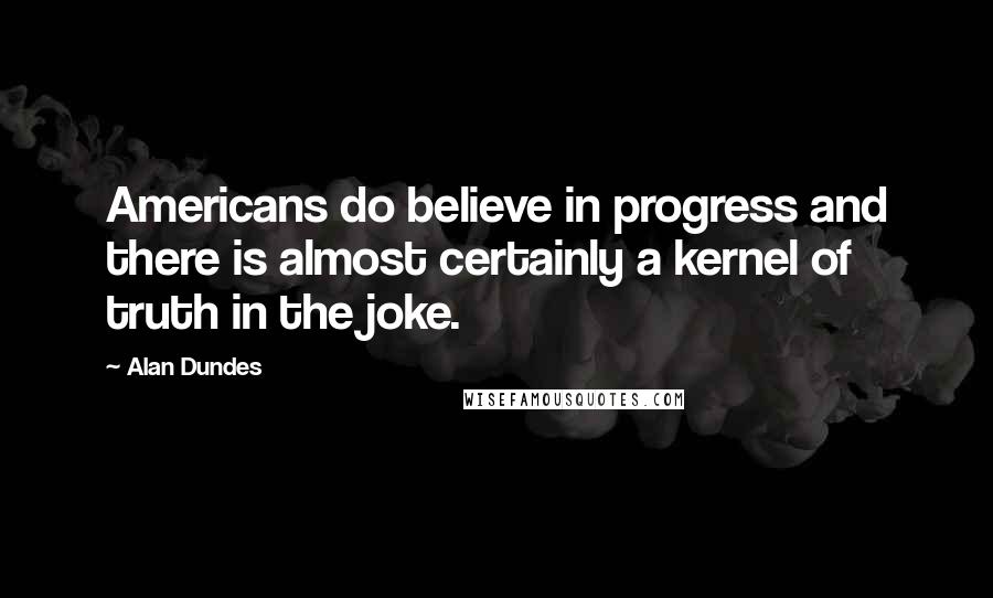 Alan Dundes Quotes: Americans do believe in progress and there is almost certainly a kernel of truth in the joke.