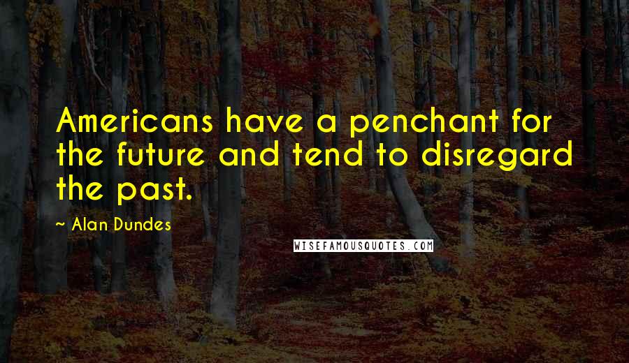 Alan Dundes Quotes: Americans have a penchant for the future and tend to disregard the past.