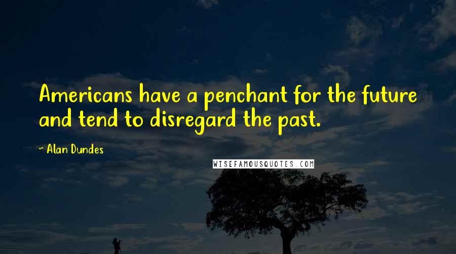 Alan Dundes Quotes: Americans have a penchant for the future and tend to disregard the past.