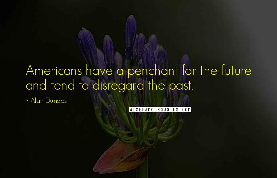 Alan Dundes Quotes: Americans have a penchant for the future and tend to disregard the past.