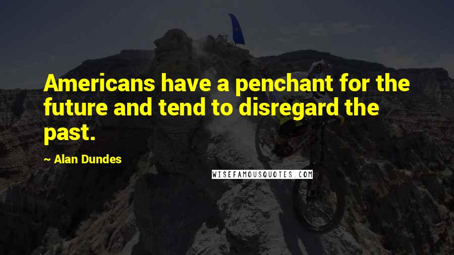 Alan Dundes Quotes: Americans have a penchant for the future and tend to disregard the past.