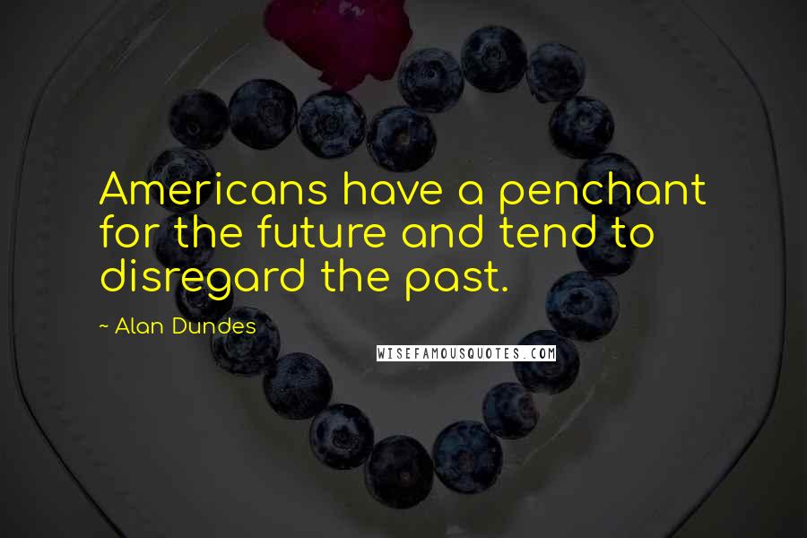 Alan Dundes Quotes: Americans have a penchant for the future and tend to disregard the past.