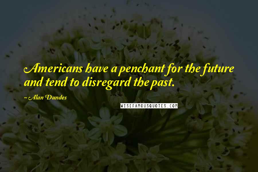 Alan Dundes Quotes: Americans have a penchant for the future and tend to disregard the past.